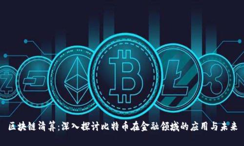 区块链清算：深入探讨比特币在金融领域的应用与未来
