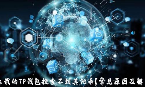 
为什么我的TP钱包搜索不到其他币？常见原因及解决方案