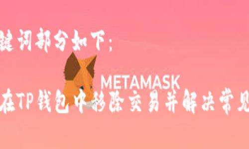 和关键词部分如下：

如何在TP钱包中移除交易并解决常见问题