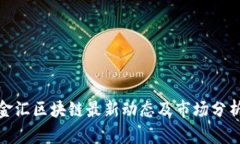 金汇区块链最新动态及市场分析