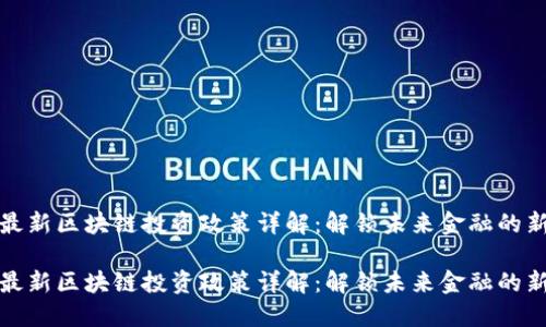深圳最新区块链投资政策详解：解锁未来金融的新机遇

深圳最新区块链投资政策详解：解锁未来金融的新机遇