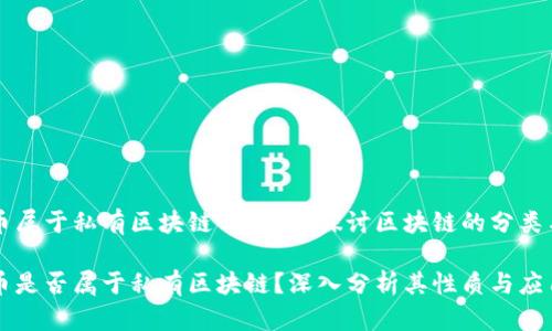 比特币属于私有区块链吗？深入探讨区块链的分类与应用

比特币是否属于私有区块链？深入分析其性质与应用