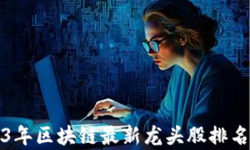 
2023年区块链最新龙头股排名解析