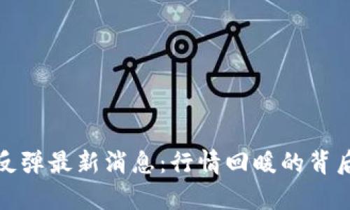 : 区块链反弹最新消息：行情回暖的背后真相解析