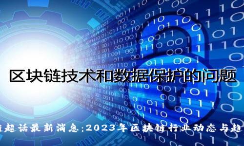 区块链超话最新消息：2023年区块链行业动态与趋势分析
