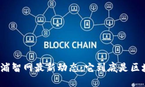 探究欧浦智网最新动态：它到底是区块链吗？