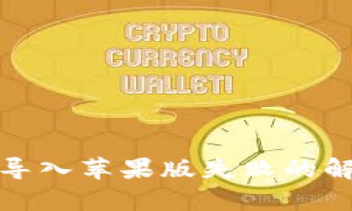 TP钱包安卓版导入苹果版失败的解决方案与技巧