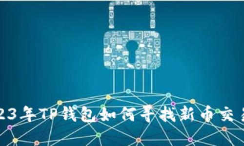 : 2023年TP钱包如何寻找新币交易指南