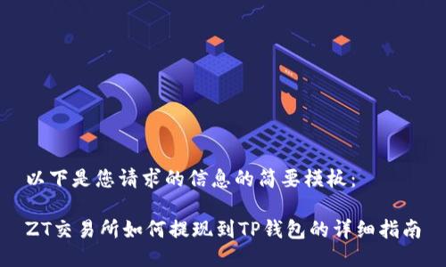 以下是您请求的信息的简要模板：

ZT交易所如何提现到TP钱包的详细指南