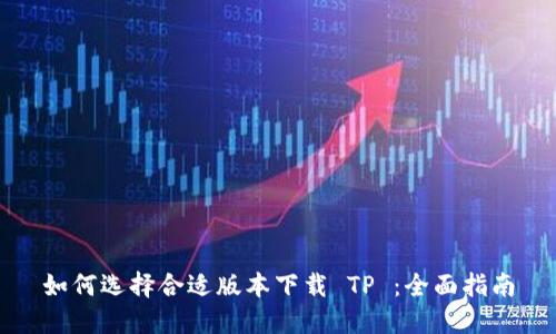 如何选择合适版本下载 TP ：全面指南