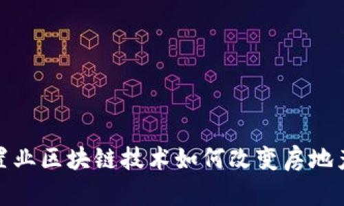 最新置业区块链技术如何改变房地产市场